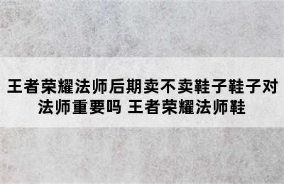 王者荣耀法师后期卖不卖鞋子鞋子对法师重要吗 王者荣耀法师鞋